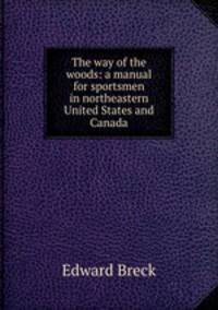 The way of the woods: a manual for sportsmen in northeastern United States and Canada