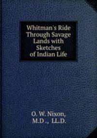 Whitman`s Ride Through Savage Lands with Sketches of Indian Life