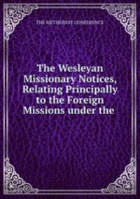 The Wesleyan Missionary Notices, Relating Principally to the Foreign Missions under the .