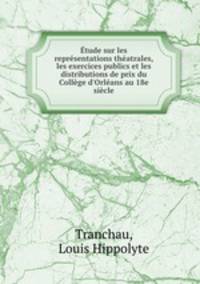tude sur les reprsentations thatrales, les exercices publics et les distributions de prix du Collge d`Orlans au 18e sicle