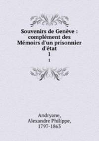 Souvenirs de Genve : complment des Mmoirs d`un prisonnier d`tat. 1