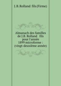 Almanach des familles de J.B. Rolland & fils pour l`anne 1899 microforme : (vingt-deuxime anne)