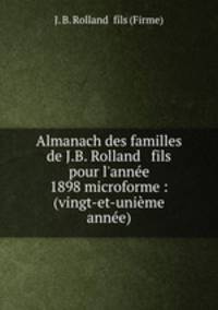 Almanach des familles de J.B. Rolland & fils pour l`anne 1898 microforme : (vingt-et-unime anne)