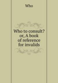 Who to consult? or, A book of reference for invalids