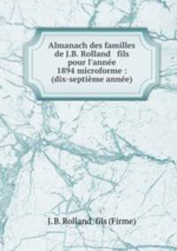Almanach des familles de J.B. Rolland & fils pour l`anne 1894 microforme : (dix-septime anne)