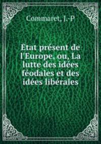 tat prsent de l`Europe, ou, La lutte des ides fodales et des ides librales