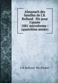Almanach des familles de J.B. Rolland & fils pour l`anne 1881 microforme : (quatrime anne)