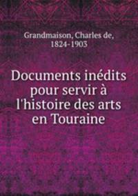 Documents indits pour servir l`histoire des arts en Touraine