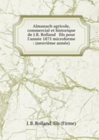 Almanach agricole, commercial et historique de J.B. Rolland & fils pour l`anne 1875 microforme : (neuvime anne)