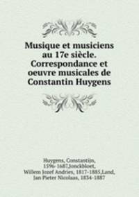 Musique et musiciens au 17e sicle. Correspondance et oeuvre musicales de Constantin Huygens