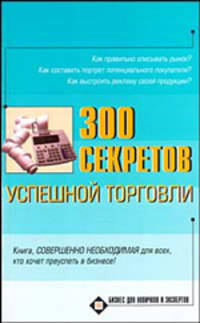 300 секретов успешной торговли - (Бизнес для новичков и экспертов)