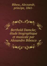 Berthold Damcke; tude biographique et musicale par Alexandre Bibesco