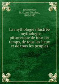La mythologie illustre : mythologie pittoresque de tous les temps, de tous les lieux et de tous les peuples