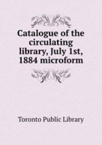 Catalogue of the circulating library, July 1st, 1884 microform