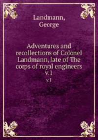 Adventures and recollections of Colonel Landmann, late of The corps of royal engineers. v.1