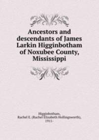 Ancestors and descendants of James Larkin Higginbotham of Noxubee County, Mississippi