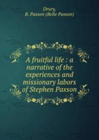A fruitful life : a narrative of the experiences and missionary labors of Stephen Paxson