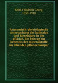 Anatomisch-physiologische untersuchung der kalksalze und kieselsure in der pflanze. Ein beitrag zur kenntnis der mineralstoffe im lebenden pflanzenkrper