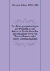Das Bewegungsvermgen der Pflanzen : eine kritische Studie ber das gleichnamige Werk von Charles Darwin nebst neuen Untersuchungen