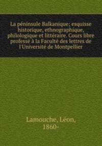 La pninsule Balkanique; esquisse historique, ethnographique, philologique et littraire. Cours libre profess la Facult des lettres de l`Universit de Montpellier