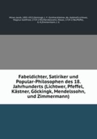 Fabeldichter, Satiriker und Popular-Philosophen des 18. Jahrhunderts (Lichtwer, Pfeffel, Kstner, Gckingk, Mendelssohn, und Zimmermann)