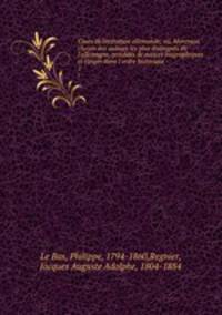 Cours de littrature allemande; ou, Morceaux choisis des auteurs les plus distingus de l`allemagne, prcds de notices biographiques et rangs dans l`ordre historique. 1