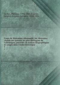 Cours de littrature allemande; ou, Morceaux choisis des auteurs les plus distingus de l`allemagne, prcds de notices biographiques et rangs dans l`ordre historique. 2