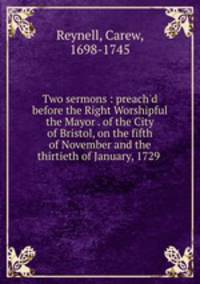 Two sermons : preach`d before the Right Worshipful the Mayor . of the City of Bristol, on the fifth of November and the thirtieth of January, 1729 .
