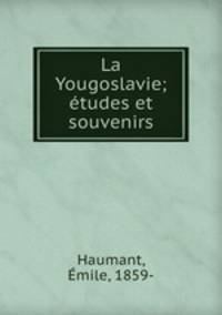La Yougoslavie; tudes et souvenirs