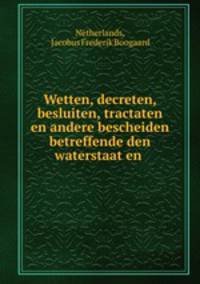 Wetten, decreten, besluiten, tractaten en andere bescheiden betreffende den waterstaat en .