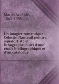 Un imagier romantique: Clestin Nanteuil peintre, aquafortiste et lithographe. Suivi d`une tude bibliographique et d`un catalogue