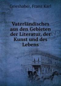 Vaterlndisches aus den Gebieten der Literatur, der Kunst und des Lebens