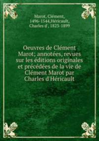 Oeuvres de Clment Marot; annotes, revues sur les ditions originales et prcdes de la vie de Clment Marot par Charles d`Hricault