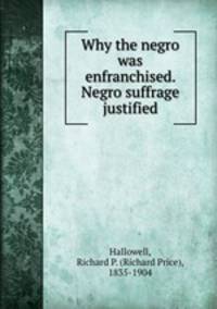 Why the negro was enfranchised. Negro suffrage justified