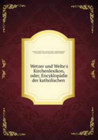Wetzer und Welte`s Kirchenlexikon, oder, Encyklopdie der katholischen .