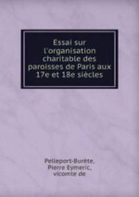 Essai sur l`organisation charitable des paroisses de Paris aux 17e et 18e sicles