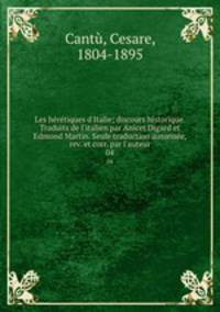 Les hrtiques d`Italie; discours historique. Traduits de l`italien par Anicet Digard et Edmond Martin. Seule traduction autorise, rev. et corr. par l`auteur. 04