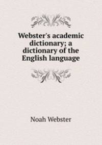 Webster`s academic dictionary; a dictionary of the English language