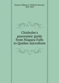 Chisholm`s panoramic guide from Niagara Falls to Quebec microform