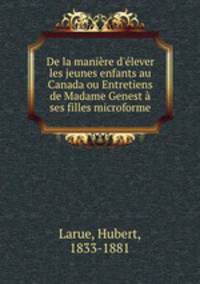 De la manire d`lever les jeunes enfants au Canada ou Entretiens de Madame Genest ses filles microforme