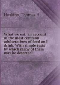 What we eat: an account of the most common adulterations of food and drink. With simple tests by which many of them may be detected