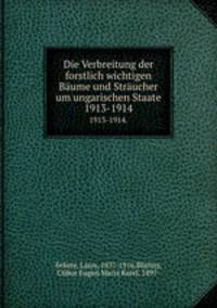 Die Verbreitung der forstlich wichtigen Bume und Strucher um ungarischen Staate. 1913-1914.