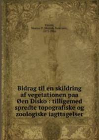 Bidrag til en skildring af vegetationen paa en Disko : tilligemed spredte topografiske og zoologiske iagttagelser