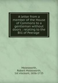 A letter from a member of the House of Commons to a gentleman without doors : relating to the Bill of Peerage