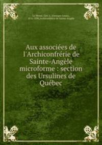 Aux associes de l`Archiconfrrie de Sainte-Angle microforme : section des Ursulines de Qubec