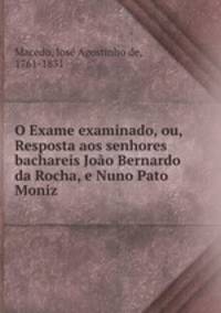 O Exame examinado, ou, Resposta aos senhores bachareis Joo Bernardo da Rocha, e Nuno Pato Moniz