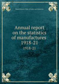 Annual report on the statistics of manufactures . 1918-21