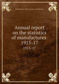 Annual report on the statistics of manufactures . 1915-17