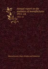 Annual report on the statistics of manufactures . 1911-14