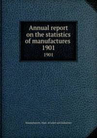 Annual report on the statistics of manufactures . 1901